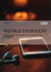 Digitale Eifersucht. Der Einfluss von Social Media auf die Eifersucht in einer Paarbeziehung