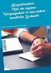 Biografiearbeit. Mit der eigenen Vergangenheit in eine andere berufliche Zukunft