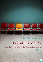 Perpetuum Mobile. Wie ich einen Mord im Jobcenter beging. Roman