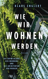 Wie wir wohnen werden. Die Entwicklung der Wohnung und die Architektur von morgen