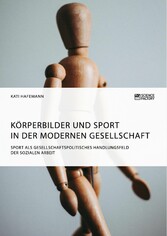 Körperbilder und Sport in der modernen Gesellschaft. Sport als gesellschaftspolitisches Handlungsfeld der Sozialen Arbeit