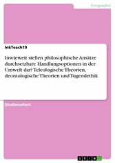 Inwieweit stellen philosophische Ansätze durchsetzbare Handlungsoptionen in der Umwelt dar? Teleologische Theorien, deontologische Theorien und Tugendethik