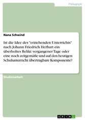 Ist die Idee des 'erziehenden Unterrichts' nach Johann Friedrich Herbart ein überholtes Relikt vergangener Tage oder eine noch zeitgemäße und auf den heutigen Schulunterricht übertragbare Komponente?