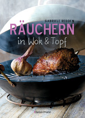 Räuchern in Wok und Topf - einfache Rezepte für einzigartige Geschmackserlebnisse. Für Fisch, Fleisch und Gemüse