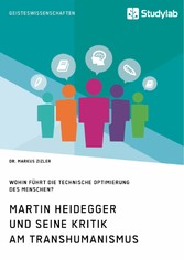 Martin Heidegger und seine Kritik am Transhumanismus. Wohin führt die technische Optimierung des Menschen?