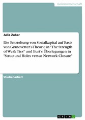 Die Entstehung von Sozialkapital auf Basis von Granovetter's Theorie in 'The Strength of Weak Ties' und Burt's Überlegungen in 'Structural Holes versus Network Closure'