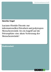 Luciano Floridis Theorie zur informationellen Privatheit und polytropen Menschenwürde. Ist ein Angriff auf die Privatsphäre eine akute Verletzung der Menschenwürde?