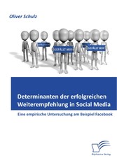 Determinanten der erfolgreichen Weiterempfehlung in Social Media: Eine empirische Untersuchung am Beispiel Facebook