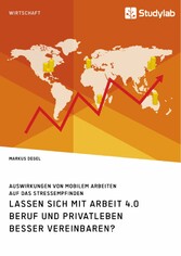 Lassen sich mit Arbeit 4.0 Beruf und Privatleben besser vereinbaren? Auswirkungen von mobilem Arbeiten auf das Stressempfinden