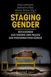 Staging Gender - Reflexionen aus Theorie und Praxis der performativen Künste