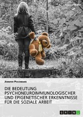 Die Bedeutung psychoneuroimmunologischer und epigenetischer Erkenntnisse für die Soziale Arbeit