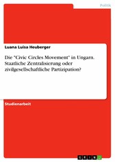 Die 'Civic Circles Movement' in Ungarn. Staatliche Zentralisierung oder zivilgesellschaftliche Partizipation?