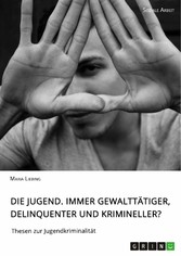 Die Jugend. Immer gewalttätiger, delinquenter und krimineller?