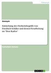 Entstehung des Freiheitsbegriffs von Friedrich Schiller und dessen Verarbeitung im 'Don Karlos'