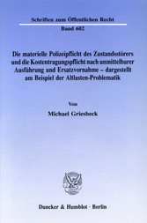 Die materielle Polizeipflicht des Zustandsstörers und die Kostentragungspflicht nach unmittelbarer Ausführung und Ersatzvornahme - dargestellt am Beispiel der Altlasten-Problematik.