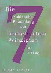 Die praktische Anwendung der 7 hermetischen Prinzipien im Alltag