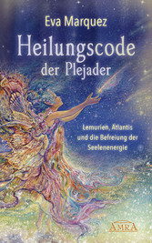 HEILUNGSCODE DER PLEJADER Band 1: Lemurien, Atlantis und die Befreiung der Seelenenergie