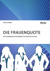 Die Frauenquote. Ein notwendiges Instrument zur Gleichstellung?