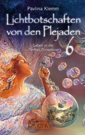 Lichtbotschaften von den Plejaden Band 6: Leben in der fünften Dimension [von der SPIEGEL-Bestseller-Autorin]