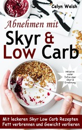 Abnehmen mit Skyr & Low Carb: Mit leckeren Skyr Low Carb Rezepten Fett verbrennen und Gewicht verlieren - inklusive vieler Infos über Skyr & Ernährung