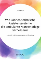 Wie können technische Assistenzsysteme die ambulante Krankenpflege verbessern? Potentiale und Herausforderungen im Pflegealltag