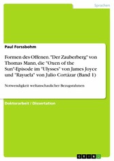 Formen des Offenen. 'Der Zauberberg' von Thomas Mann, die 'Oxen of the Sun'-Episode im 'Ulysses' von James Joyce und 'Rayuela' von Julio Cortázar (Band 1)