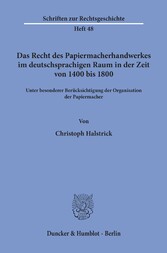 Das Recht des Papiermacherhandwerkes im deutschsprachigen Raum in der Zeit von 1400 bis 1800.