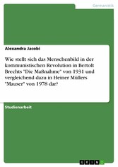 Wie stellt sich das Menschenbild in der kommunistischen  Revolution in Bertolt Brechts 'Die Maßnahme' von 1931 und vergleichend dazu in Heiner Müllers 'Mauser' von 1978 dar?