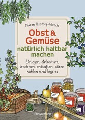 Obst & Gemüse haltbar machen - Einlegen, Einkochen, Trocknen, Entsaften, Milchsäuregärung, Kühlen, Lagern - Vorräte zur Selbstversorgung einfach selbst anlegen