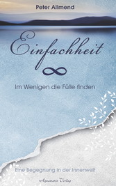 Einfachheit - Im Wenigen die Fülle finden. Eine Begegnung in der Innenwelt