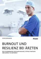 Burnout und Resilienz bei Ärzten. Der Zusammenhang zwischen Resilienz, Coping-Strategien und Burnout im Arztberuf