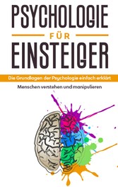 Psychologie für Einsteiger: Die Grundlagen der Psychologie einfach erklärt - Menschen verstehen und manipulieren