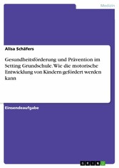 Gesundheitsförderung und Prävention im Setting Grundschule. Wie die motorische Entwicklung von Kindern gefördert werden kann