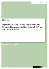 Topographisches Lernen und Karten im Geographieunterricht. Das Beispiel USA in der Sekundarstufe I