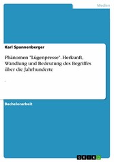 Phänomen 'Lügenpresse'. Herkunft, Wandlung und Bedeutung des Begriffes über die Jahrhunderte