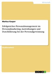 Erfolgreiches Personalmanagement im Personalmarketing. Auswirkungen und Durchführung bei der Personalgewinnung