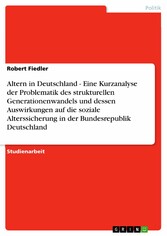 Altern in Deutschland - Eine Kurzanalyse der Problematik des strukturellen Generationenwandels und dessen Auswirkungen auf die soziale Alterssicherung in der Bundesrepublik Deutschland