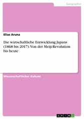 Die wirtschaftliche Entwicklung Japans (1868 bis 2017). Von der Meiji-Revolution bis heute