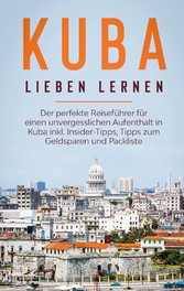 Kuba lieben lernen: Der perfekte Reiseführer für einen unvergesslichen Aufenthalt in Kuba inkl. Insider-Tipps, Tipps zum Geldsparen und Packliste