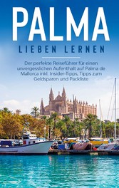 Palma lieben lernen: Der perfekte Reiseführer für einen unvergesslichen Aufenthalt auf Palma de Mallorca inkl. Insider-Tipps, Tipps zum Geldsparen und Packliste