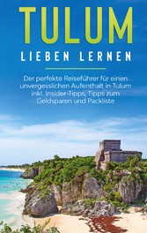 Tulum lieben lernen: Der perfekte Reiseführer für einen unvergesslichen Aufenthalt in Tulum inkl. Insider-Tipps, Tipps zum Geldsparen und Packliste