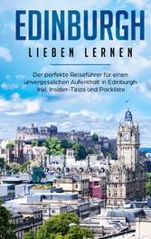 Edinburgh lieben lernen: Der perfekte Reiseführer für einen unvergesslichen Aufenthalt in Edinburgh inkl. Insider-Tipps und Packliste