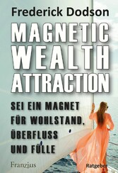 Magnetic Wealth Attraction - Sei ein Magnet für Wohlstand, Überfluss und Fülle