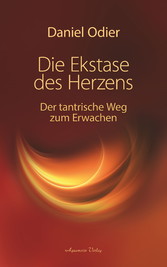 Die Ekstase des Herzens. Der tantrische Weg zum Erwachen