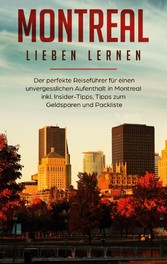 Montreal lieben lernen: Der perfekte Reiseführer für einen unvergesslichen Aufenthalt in Montreal inkl. Insider-Tipps, Tipps zum Geldsparen und Packliste