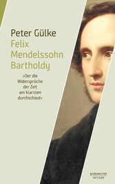 Felix Mendelssohn Bartholdy. 'Der die Widersprüche der Zeit am klarsten durchschaut'