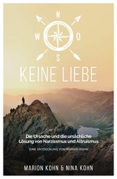 KEINE LIEBE, Die Ursache und die ursächliche Lösung  von Narzissmus und Altruismus