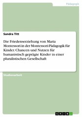 Die Friedenserziehung von Maria Montessori in der Montessori-Pädagogik für Kinder. Chancen und Nutzen für humanistisch geprägte Kinder in einer pluralistischen Gesellschaft