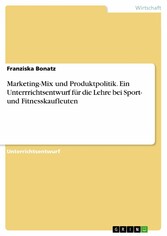 Marketing-Mix und Produktpolitik. Ein Unterrrichtsentwurf für die Lehre bei Sport- und Fitnesskaufleuten