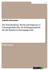 Die Entscheidung 'Recht auf Vergessen I'. Unionsgrundrechte als Prüfungsmaßstab für das Bundesverfassungsgericht